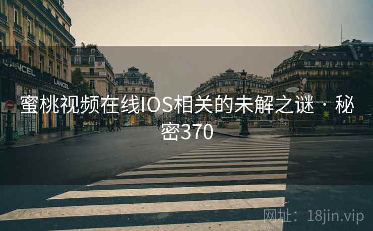 蜜桃视频在线IOS相关的未解之谜 · 秘密370