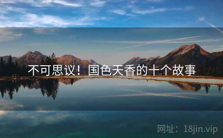 不可思议！国色天香的十个故事