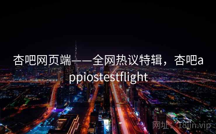 杏吧网页端——全网热议特辑，杏吧appiostestflight