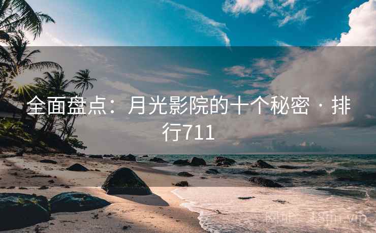 全面盘点：月光影院的十个秘密 · 排行711