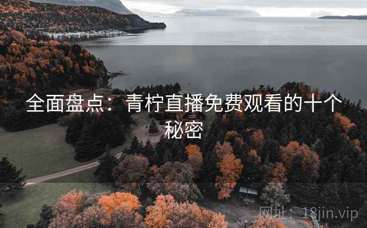 全面盘点：青柠直播免费观看的十个秘密
