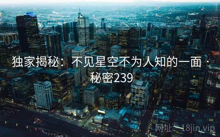 独家揭秘:不见星空不为人知的一面 · 秘密239