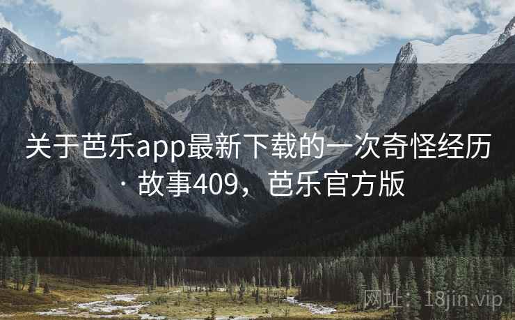 关于芭乐app最新下载的一次奇怪经历 · 故事409，芭乐官方版