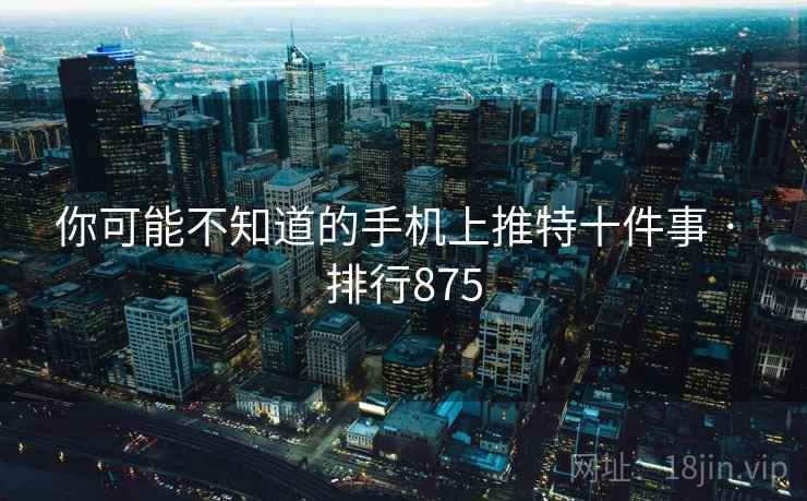 你可能不知道的手机上推特十件事 · 排行875 第1张 你可能不知道的手机上推特十件事 · 排行875 第1张