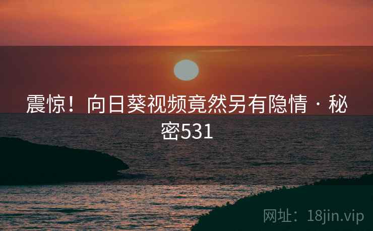 震惊！向日葵视频竟然另有隐情 · 秘密531