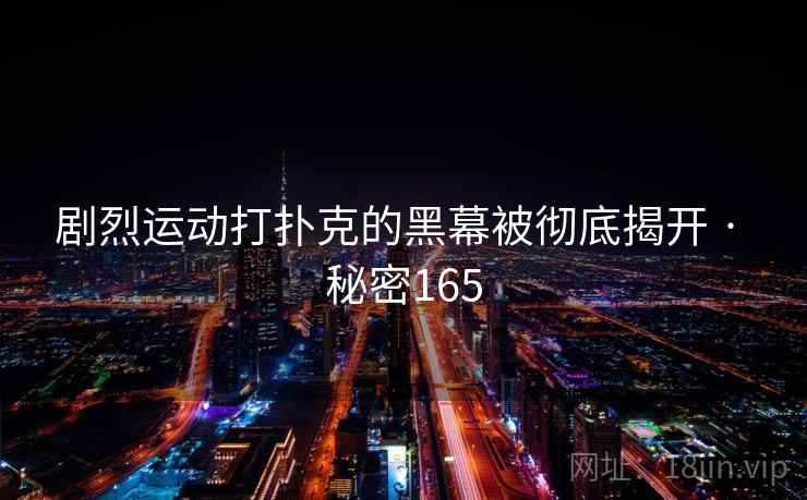 剧烈运动打扑克的黑幕被彻底揭开 · 秘密165 第1张 剧烈运动打扑克的黑幕被彻底揭开 · 秘密165 第1张