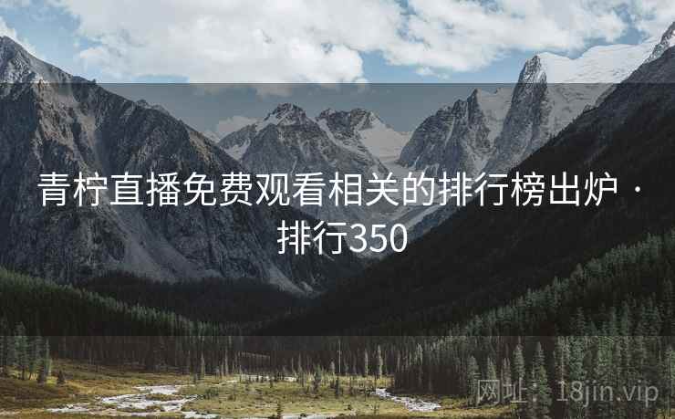 青柠直播免费观看相关的排行榜出炉 · 排行350