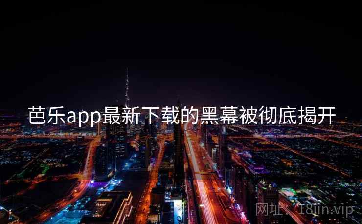 芭乐app最新下载的黑幕被彻底揭开  第1张