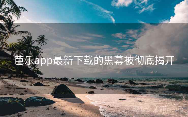 芭乐app最新下载的黑幕被彻底揭开  第2张