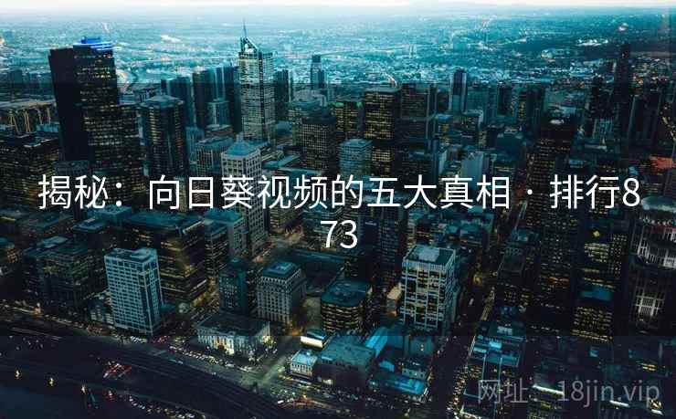 揭秘：向日葵视频的五大真相 · 排行873