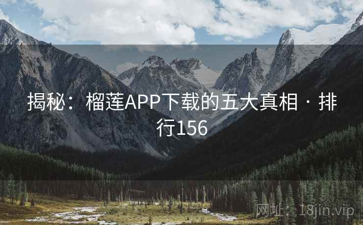 揭秘：榴莲APP下载的五大真相 · 排行156