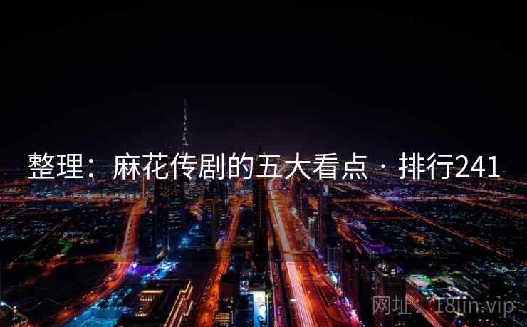 整理：麻花传剧的五大看点 · 排行241