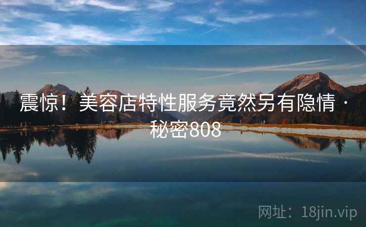 震惊！美容店特性服务竟然另有隐情 · 秘密808