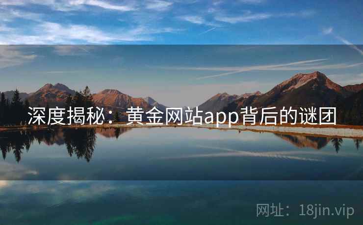 深度揭秘:黄金网站app背后的谜团
