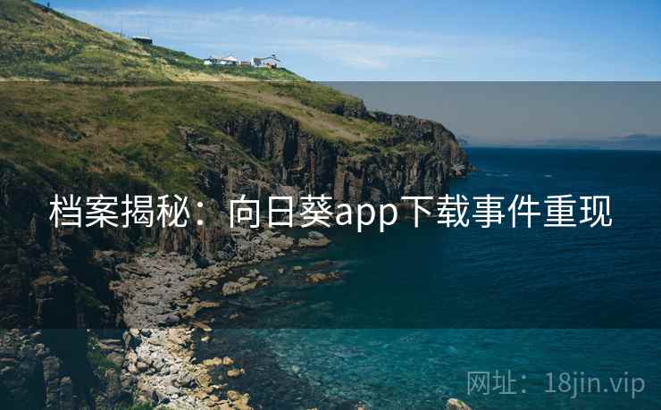 档案揭秘：向日葵app下载事件重现
