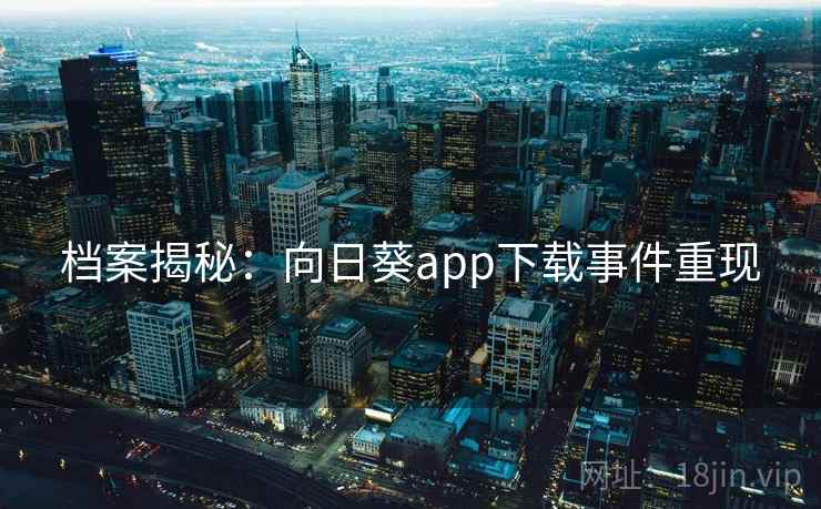 档案揭秘：向日葵app下载事件重现
