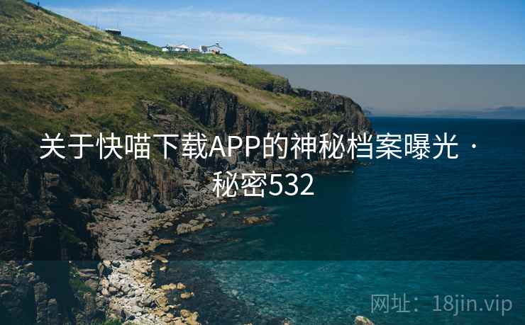 关于快喵下载APP的神秘档案曝光 · 秘密532