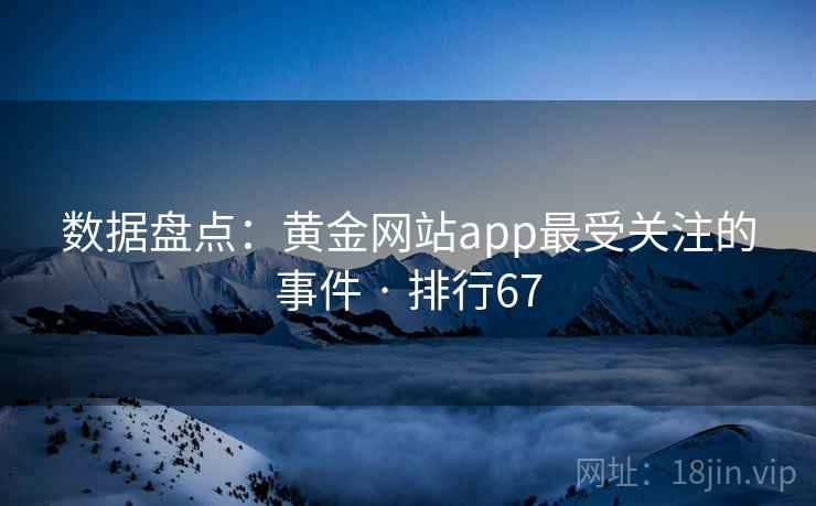 数据盘点：黄金网站app最受关注的事件 · 排行67