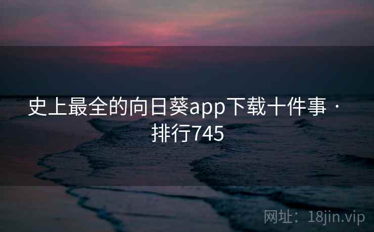 史上最全的向日葵app下载十件事 · 排行745