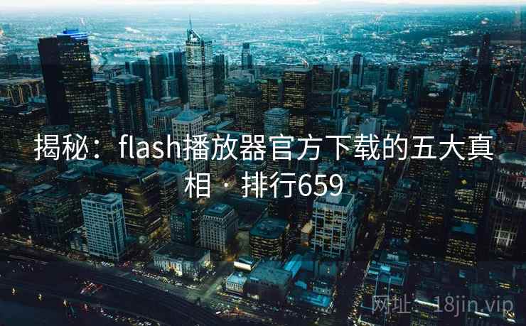 揭秘：flash播放器官方下载的五大真相 · 排行659