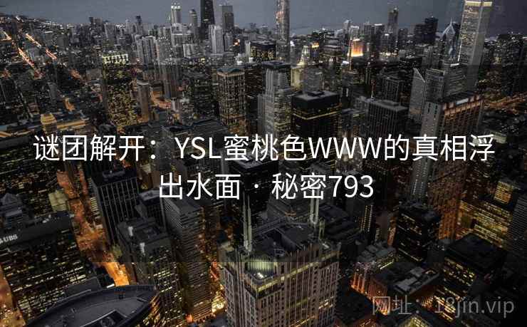 谜团解开:YSL蜜桃色WWW的真相浮出水面 · 秘密793