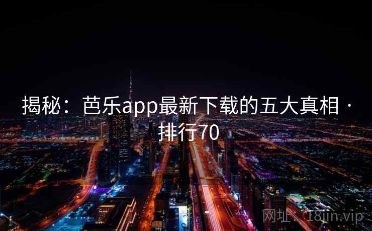 揭秘:芭乐app最新下载的五大真相 · 排行70