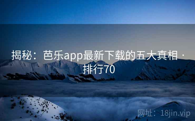 揭秘:芭乐app最新下载的五大真相 · 排行70