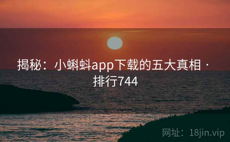 揭秘:小蝌蚪app下载的五大真相 · 排行744