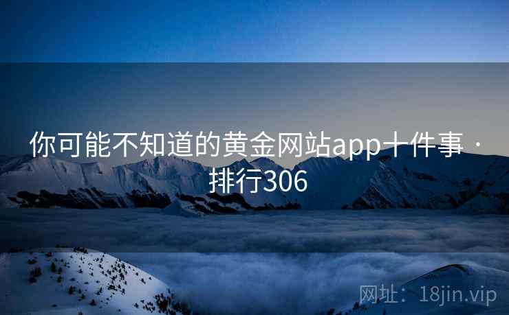 你可能不知道的黄金网站app十件事 · 排行306