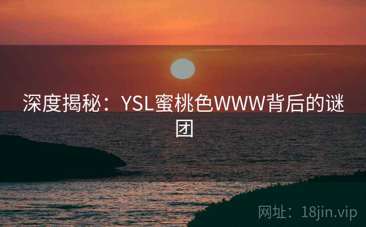 深度揭秘：YSL蜜桃色WWW背后的谜团
