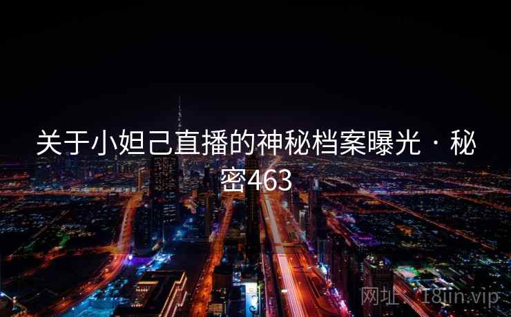 关于小妲己直播的神秘档案曝光 · 秘密463