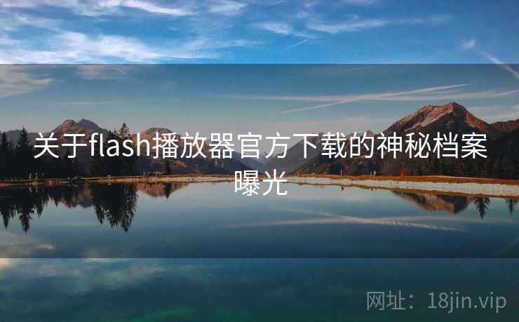 关于flash播放器官方下载的神秘档案曝光