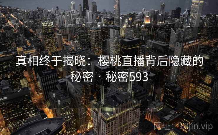 真相终于揭晓：樱桃直播背后隐藏的秘密 · 秘密593