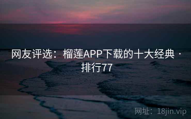 网友评选：榴莲APP下载的十大经典 · 排行77