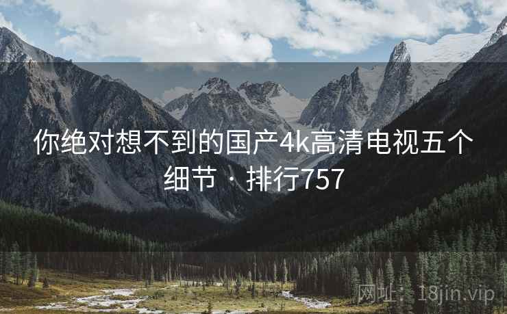 你绝对想不到的国产4k高清电视五个细节 · 排行757