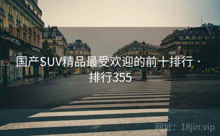 国产SUV精品最受欢迎的前十排行 · 排行355