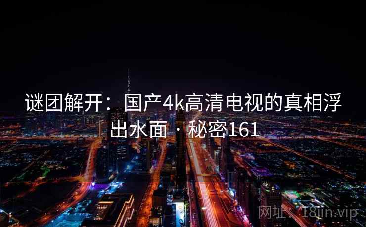 谜团解开:国产4k高清电视的真相浮出水面 · 秘密161