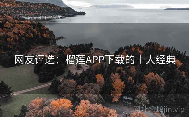 网友评选：榴莲APP下载的十大经典