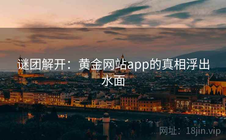 谜团解开：黄金网站app的真相浮出水面