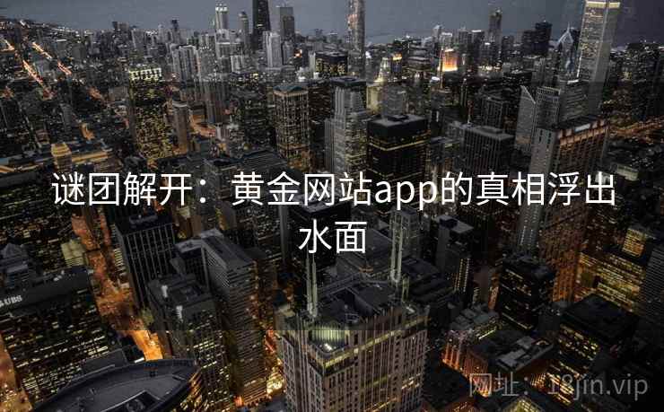 谜团解开：黄金网站app的真相浮出水面