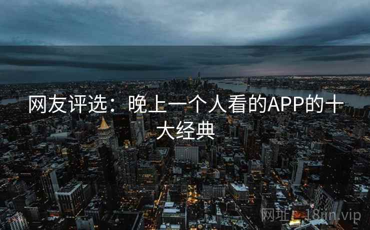 网友评选:晚上一个人看的APP的十大经典