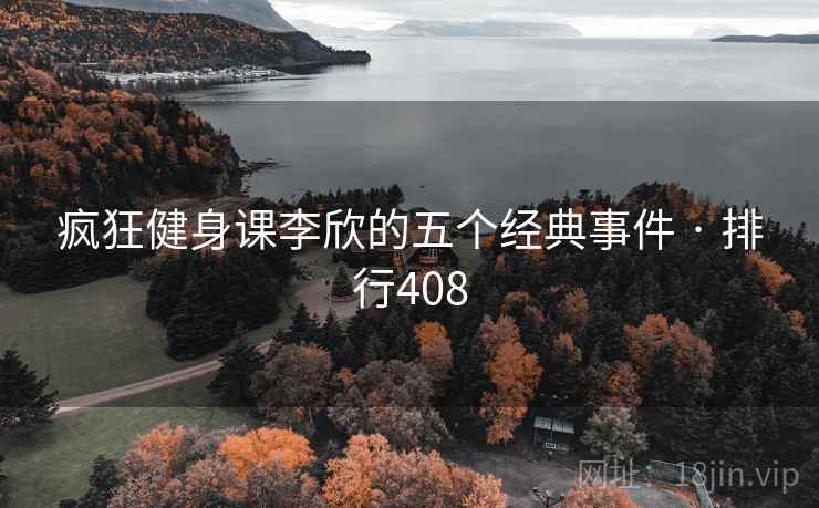 疯狂健身课李欣的五个经典事件 · 排行408